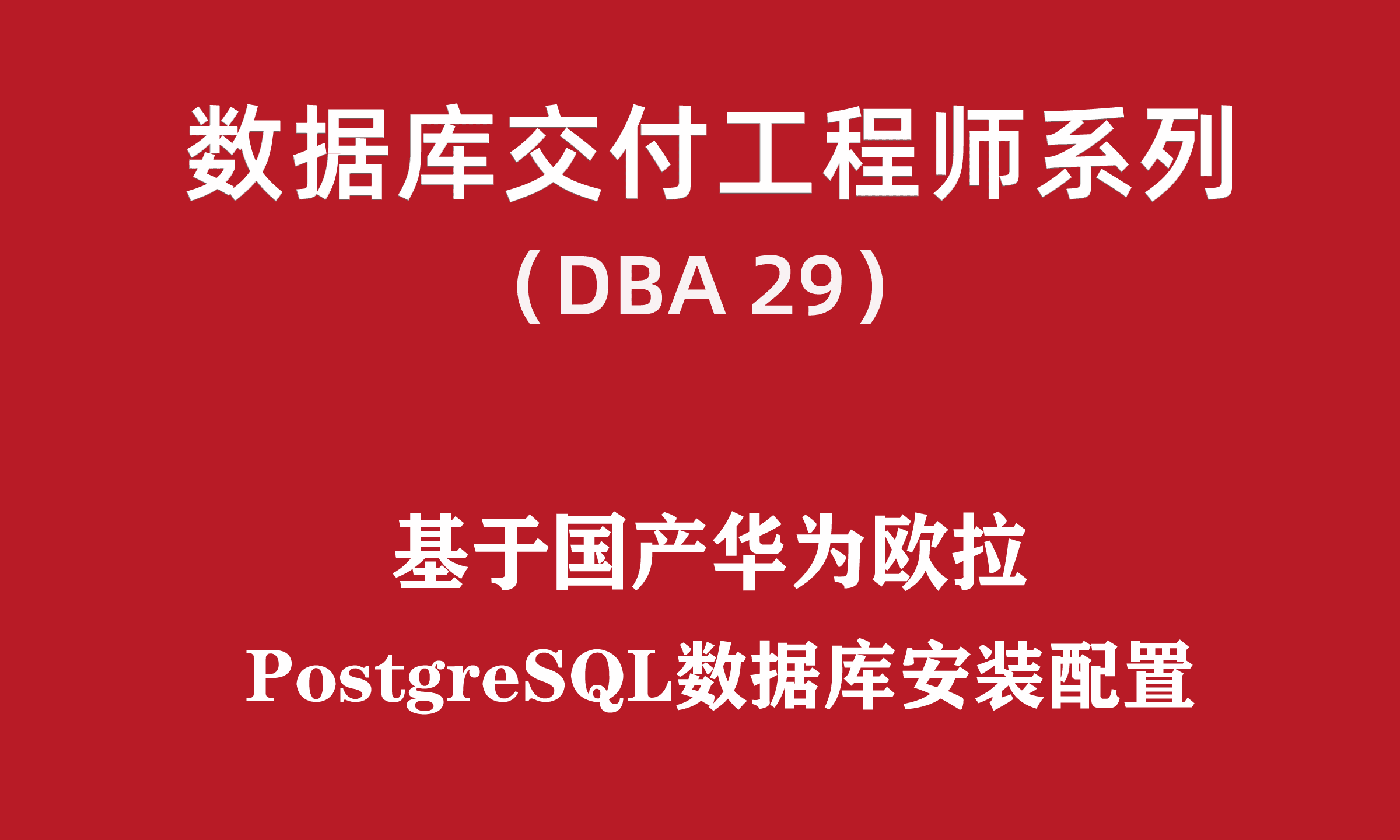 高级DBA培训29：国产华为欧拉-PostgreSQL数据库安装配置_PostgreSQL